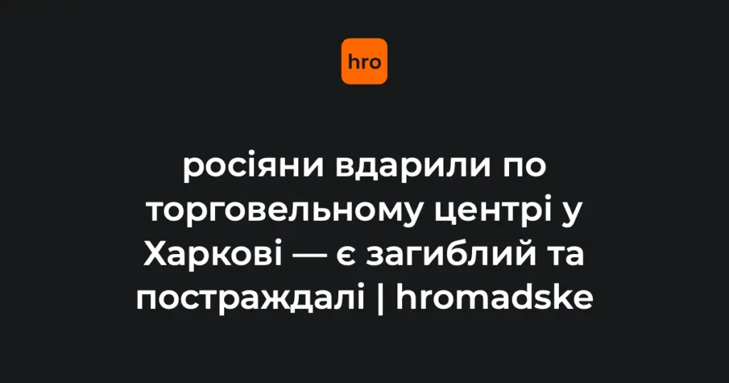 Удар по ТЦ у Харкові 27 серпня: один загиблий і розбіжності в числі постраждалих